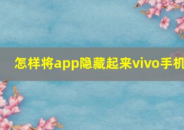 怎样将app隐藏起来vivo手机