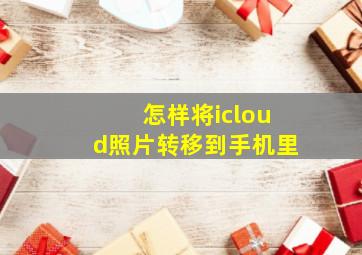 怎样将icloud照片转移到手机里