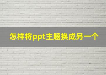 怎样将ppt主题换成另一个