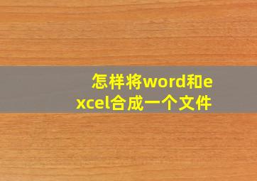 怎样将word和excel合成一个文件