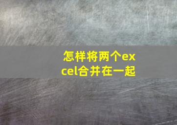 怎样将两个excel合并在一起