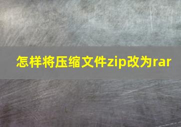 怎样将压缩文件zip改为rar