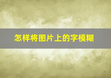 怎样将图片上的字模糊