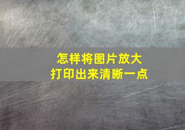 怎样将图片放大打印出来清晰一点