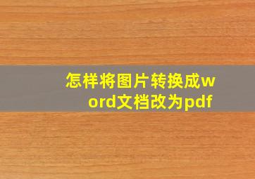 怎样将图片转换成word文档改为pdf