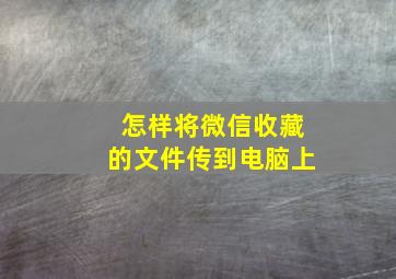 怎样将微信收藏的文件传到电脑上