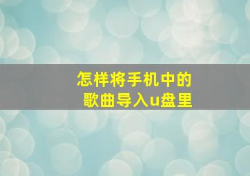 怎样将手机中的歌曲导入u盘里