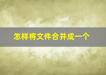 怎样将文件合并成一个