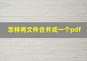 怎样将文件合并成一个pdf