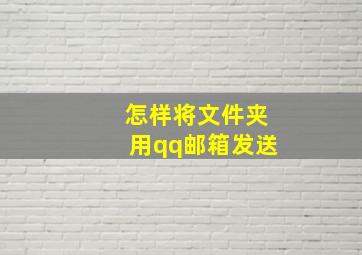 怎样将文件夹用qq邮箱发送