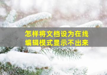 怎样将文档设为在线编辑模式显示不出来