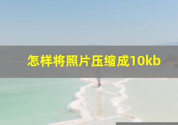 怎样将照片压缩成10kb