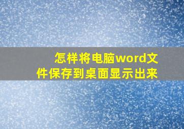 怎样将电脑word文件保存到桌面显示出来