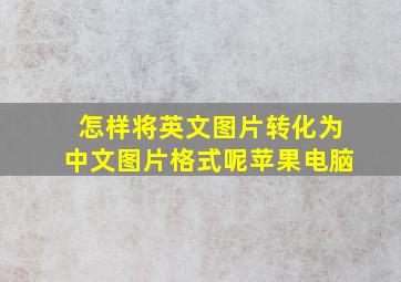 怎样将英文图片转化为中文图片格式呢苹果电脑