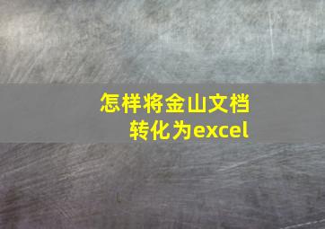 怎样将金山文档转化为excel