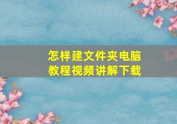 怎样建文件夹电脑教程视频讲解下载