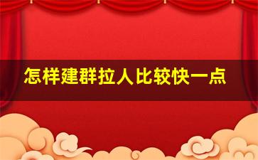 怎样建群拉人比较快一点