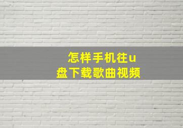 怎样手机往u盘下载歌曲视频