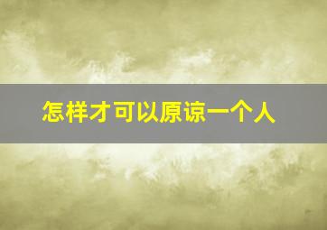 怎样才可以原谅一个人