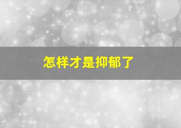 怎样才是抑郁了