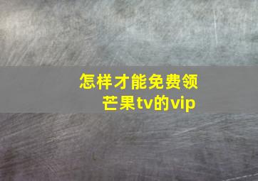 怎样才能免费领芒果tv的vip