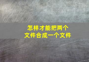 怎样才能把两个文件合成一个文件