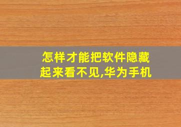 怎样才能把软件隐藏起来看不见,华为手机