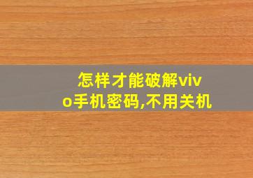 怎样才能破解vivo手机密码,不用关机