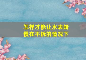 怎样才能让水表转慢在不拆的情况下