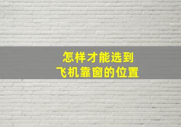 怎样才能选到飞机靠窗的位置