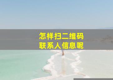 怎样扫二维码联系人信息呢