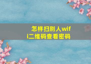 怎样扫别人wifi二维码查看密码