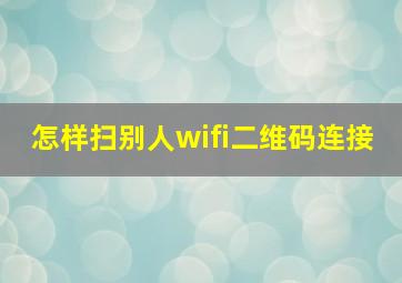 怎样扫别人wifi二维码连接