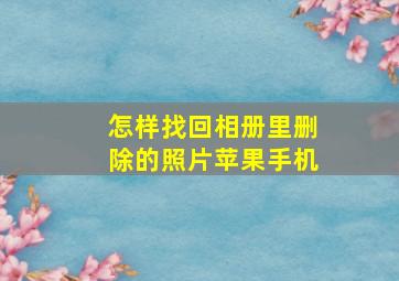 怎样找回相册里删除的照片苹果手机