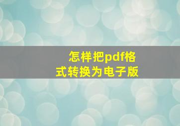 怎样把pdf格式转换为电子版