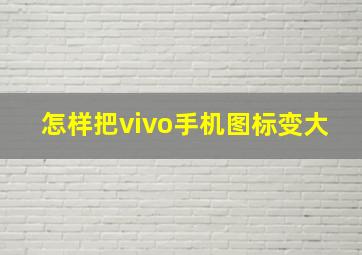 怎样把vivo手机图标变大