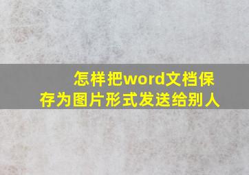 怎样把word文档保存为图片形式发送给别人