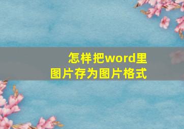 怎样把word里图片存为图片格式