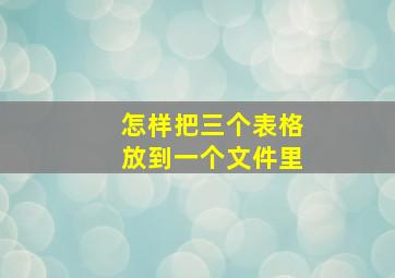 怎样把三个表格放到一个文件里