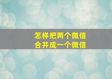 怎样把两个微信合并成一个微信