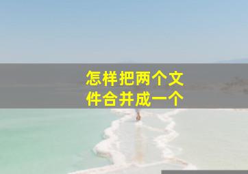 怎样把两个文件合并成一个