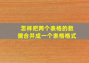 怎样把两个表格的数据合并成一个表格格式