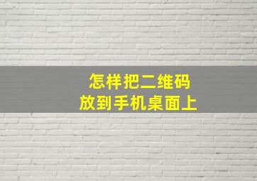 怎样把二维码放到手机桌面上