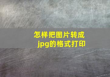 怎样把图片转成jpg的格式打印