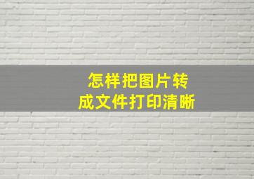 怎样把图片转成文件打印清晰