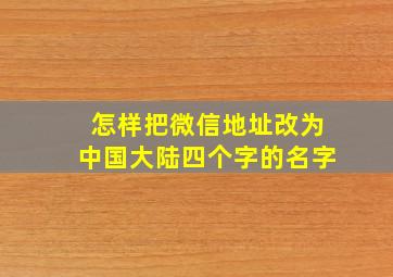 怎样把微信地址改为中国大陆四个字的名字