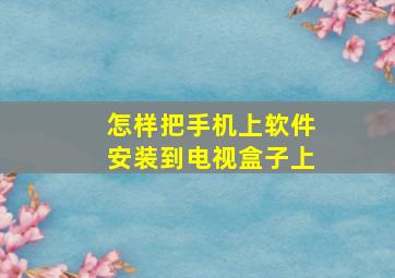 怎样把手机上软件安装到电视盒子上