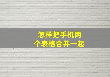 怎样把手机两个表格合并一起