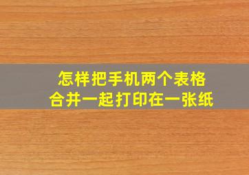 怎样把手机两个表格合并一起打印在一张纸