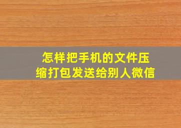 怎样把手机的文件压缩打包发送给别人微信